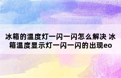 冰箱的温度灯一闪一闪怎么解决 冰箱温度显示灯一闪一闪的出现eo